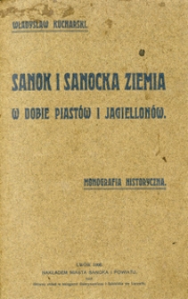 Sanok i sanocka ziemia w dobie Piast&oacute;w i Jagiellon&oacute;w : monografia historyczna