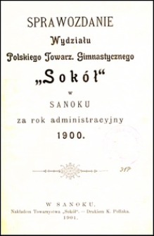 Sprawozdanie Wydziału Polskiego Towarzystwa Gimnastycznego "Sok&oacute;ł" w Sanoku za rok administracyjny 1900
