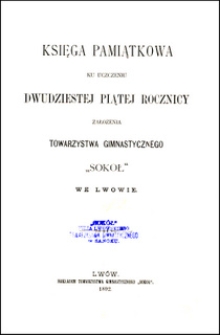 Księga Pamiątkowa ku uczczeniu dwudziestej piątej rocznicy założenia Towarzystwa Gimnastycznego "Sok&oacute;ł" we Lwowie