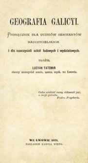 Geografia Galicyi : podręcznik dla uczni&oacute;w seminary&oacute;w nauczycielskich i dla nauczycieli szk&oacute;ł ludowych i wydziałowych