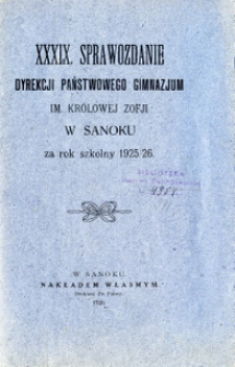 XXXIX. Sprawozdanie Dyrekcji Państwowego Gimnazjum im. Kr&oacute;lowej Zofji w Sanoku za rok szkolny 1925/1926