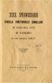XXXX. Sprawozdanie Dyrekcji Państwowego Gimnazjum im. Kr&oacute;lowej Zofji w Sanoku za rok szkolny 1926/1927