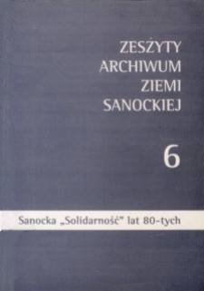 Zeszyty Archiwum Ziemi Sanockiej. Z. nr 6 : Sanocka "Solidarność" lat 80-tych. Fakty i dokumenty